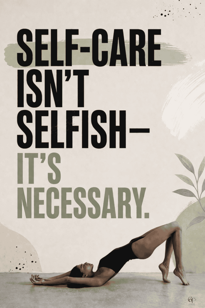 Minimalist wellness poster featuring a woman performing a bridge yoga pose on the floor, set against a soft beige background with subtle abstract shapes and botanical elements. Large, bold typography in black and muted green reads: “Self-care isn’t selfish — it’s necessary,” with clear spacing between the text and the figure for a clean, modern aesthetic.